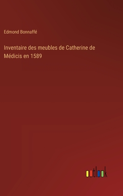 Inventaire Des Meubles de Catherine de Medicis En 1589 - Bonnaff?, Edmond