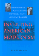 Inventing American Modernism: Joseph Hudnut, Walter Gropius, and the Bauhaus Legacy at Harvard - Pearlman, Jill