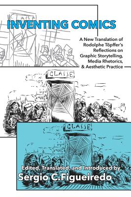 Inventing Comics: A New Translation of Rodolphe Tpffer's Reflections on Graphic Storytelling, Media Rhetorics, and Aesthetic Practice - Tpffer, Rodolphe, and Figueiredo, Sergio C (Editor)