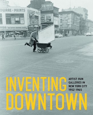 Inventing Downtown: Artist-Run Galleries in New York City, 1952-1965 - Rachleff, Melissa, and Gumpert, Lynn (Introduction by), and Kluver, Billy (Contributions by)