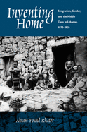Inventing Home: Emigration, Gender, and the Middle Class in Lebanon, 1870-1920
