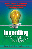 Inventing on a Shoestring Budget!: Insider Tips for Bringing Your Product to Market Without Breaking the Bank! - Pitts, Barbara Russell, and Sarao, Mary Russell