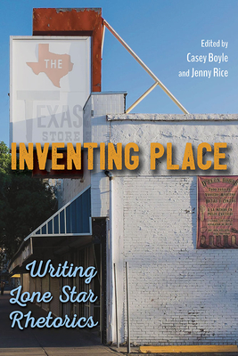 Inventing Place: Writing Lone Star Rhetorics - Boyle, Casey, Dr., PH.D (Editor), and Rice, Jenny (Editor), and Brown, James J (Contributions by)