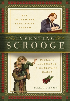 Inventing Scrooge: The Incredible True Story Behind Charles Dickens' Legendary a Christmas Carol (the Story Behind Dickens' Most Beloved Tale) - DeVito, Carlo