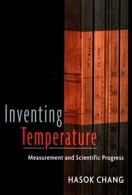 Inventing Temperature: Measurement and Scientific Progress - Chang, Hasok