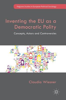 Inventing the EU as a Democratic Polity: Concepts, Actors and Controversies - Wiesner, Claudia