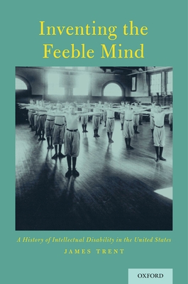 Inventing the Feeble Mind: A History of Intellectual Disability in the United States - Trent, James