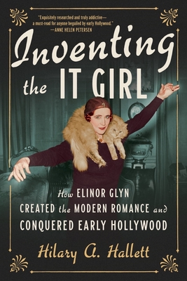 Inventing the It Girl: How Elinor Glyn Created the Modern Romance and Conquered Early Hollywood - Hallett, Hilary A