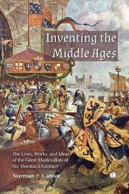 Inventing the Middle Ages: The Lives, Works, and Ideas of the Great Medievalists of the Twentieth Century - Cantor, Norman F