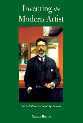 Inventing the Modern Artist: Art and Culture in Gilded Age America - Burns, Sarah, Dr.