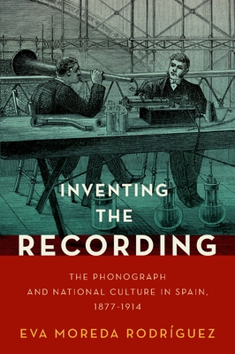 Inventing the Recording: The Phonograph and National Culture in Spain, 1877-1914 - Moreda Rodrguez, Eva