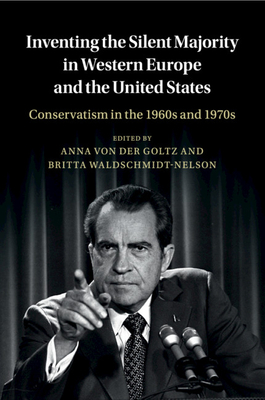 Inventing the Silent Majority in Western Europe and the United States: Conservatism in the 1960s and 1970s - von der Goltz, Anna (Editor), and Waldschmidt-Nelson, Britta (Editor)