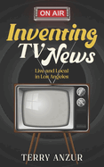 Inventing TV News. Live and Local in Los Angeles.