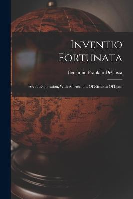 Inventio Fortunata: Arctic Exploration, With An Account Of Nicholas Of Lynn - Decosta, Benjamin Franklin