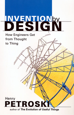 Invention by Design: How Engineers Get from Thought to Thing - Petroski, Henry