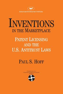 Inventions in the Marketplace: Patent Licensing and the U.s. Antitrust Laws - Hoff, Paul S