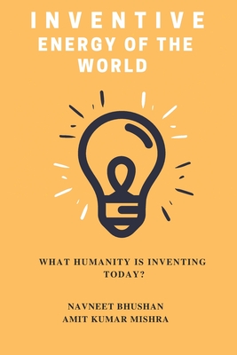 Inventive Energy of the World: What Humanity is Inventing Today? - Mishra, Amit Kumar, and Bhushan, Navneet