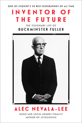 Inventor of the Future: The Visionary Life of Buckminster Fuller - Nevala-Lee, Alec