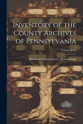 Inventory of the County Archives of Pennsylvania; Volume no.40 - Historical Records Survey Pennsylvania (Creator)