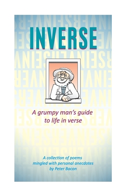 Inverse: A grumpy man's guide to life in verse - Bacon, Peter