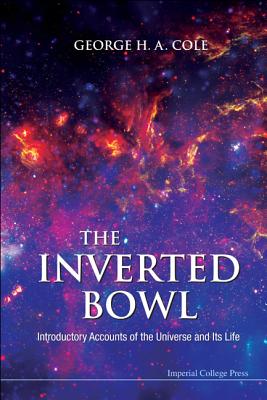 Inverted Bowl, The: Introductory Accounts of the Universe and Its Life - Cole, George H a