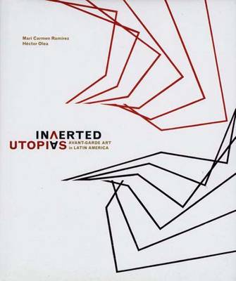 Inverted Utopias: Avant-Garde Art in Latin America - Ramirez, Mari Carmen, and Olea, Hector, and Olea Hernandez, Hector