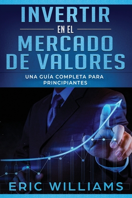 Invertir en el mercado de valores: Una gu?a completa para principiantes (Libro En Espaol/ Investing in Stock Markets Spanish Book Version) - Williams, Eric