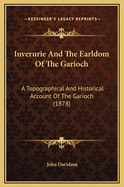 Inverurie and the Earldom of the Garioch; A Topographical and Historical Account of the Garioch from the Earliest Times to the Revolution Settlement. with a Genealogical Appendix of Garioch Families Flourishing at the Period of the Revolution Settlement a