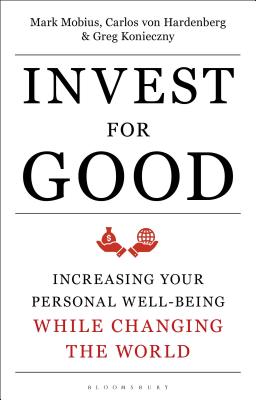 Invest for Good: A Healthier World and a Wealthier You - Mobius, Mark, and von Hardenberg, Carlos, and Konieczny, Greg