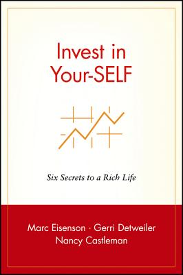 Invest in Your-Self: Six Secrets to a Rich Life - Eisenson, Marc, and Detweiler, Gerri, and Castleman, Nancy