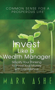 Invest Like a Wealth Manager: Simplify Your Thinking to Invest Your Money with Confidence