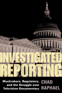 Investigated Reporting: Muckrakers, Regulators, and the Struggle Over Television Documentary