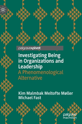 Investigating Being in Organizations and Leadership: A Phenomenological Alternative - Mller, Kim Malmbak Meltofte, and Fast, Michael