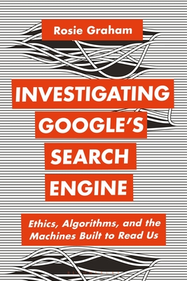 Investigating Google's Search Engine: Ethics, Algorithms, and the Machines Built to Read Us - Graham, Rosie, and Mandal, Anthony (Editor), and Kidd, Jenny (Editor)