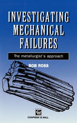 Investigating Mechanical Failures: The Metallurgist's Approach - Ross, R B