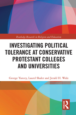 Investigating Political Tolerance at Conservative Protestant Colleges and Universities - Yancey, George, and Shaler, Laurel, and Walz, Jerald