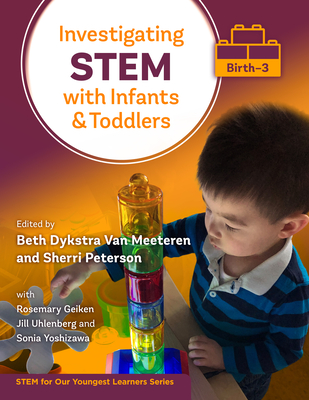 Investigating Stem with Infants and Toddlers (Birth-3) - Van Meeteren, Beth Dykstra (Editor), and Peterson, Sherri (Editor), and Geiken, Rosemary
