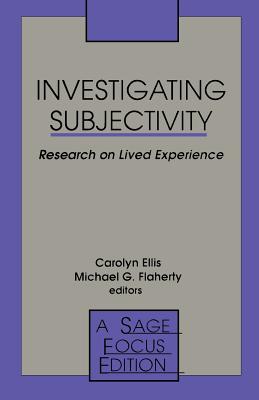 Investigating Subjectivity: Research on Lived Experience - Ellis, Carolyn Sue (Editor), and Flaherty, Michael G, Professor (Editor)