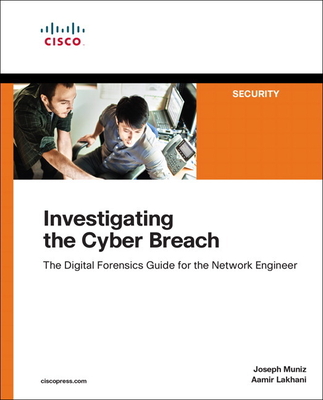 Investigating the Cyber Breach: The Digital Forensics Guide for the Network Engineer - Muniz, Joseph, and Lakhani, Aamir