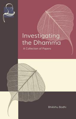 Investigating the Dhamma: A Collection of Papers - Bodhi, Bhikkhu, PhD