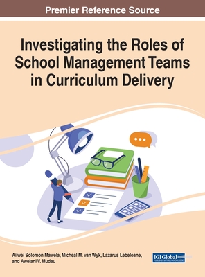 Investigating the Roles of School Management Teams in Curriculum Delivery - Mawela, Ailwei Solomon (Editor), and Van Wyk, Micheal M (Editor), and Lebeloane, Lazarus (Editor)