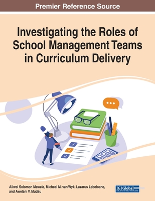 Investigating the Roles of School Management Teams in Curriculum Delivery - Mawela, Ailwei Solomon (Editor), and Van Wyk, Micheal M (Editor), and Lebeloane, Lazarus (Editor)