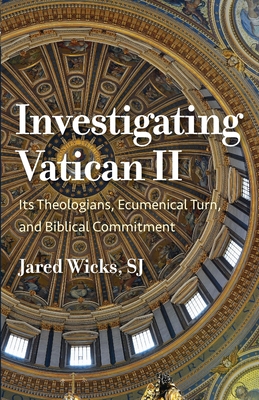 Investigating Vatican II: Its Theologians, Ecumenical Turn, and Biblical Commitment - Wicks, Jared