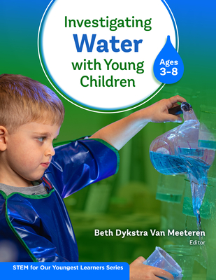 Investigating Water with Young Children (Ages 3-8) - Van Meeteren, Beth Dykstra (Editor), and Barness, Allison, and Counsell, Shelly L