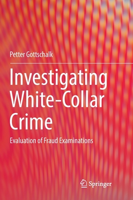 Investigating White-Collar Crime: Evaluation of Fraud Examinations - Gottschalk, Petter