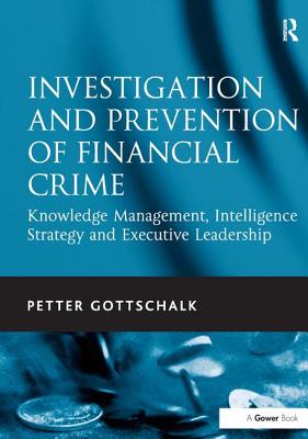 Investigation and Prevention of Financial Crime: Knowledge Management, Intelligence Strategy and Executive Leadership - Gottschalk, Petter