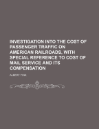 Investigation Into the Cost of Passenger Traffic on American Railroads, with Special Reference to Cost of Mail Service and Its Compensation