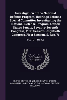 Investigation of the National Defense Program. Hearings Before a Special Committee Investigating the National Defense Program, United States Senate, Seventy-Seventh Congress, First Session--Eightieth Congress, First Session. S. Res. 71: Pt.8-10 (1941-42) - United States Congress Senate Special (Creator)