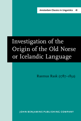 Investigation of the Origin of the Old Norse or Icelandic Language: New edition of the 1993 English translation by Niels Ege - Rask, Rasmus, and Ege, Niels (Translated by), and Gregersen, Frans (Introduction by)