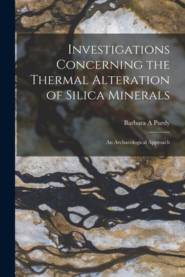 Investigations Concerning the Thermal Alteration of Silica Minerals: An Archaeological Approach - Purdy, Barbara A